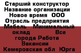 Старший конструктор › Название организации ­ Новое время, ООО › Отрасль предприятия ­ Мебель › Минимальный оклад ­ 30 000 - Все города Работа » Вакансии   . Кемеровская обл.,Юрга г.